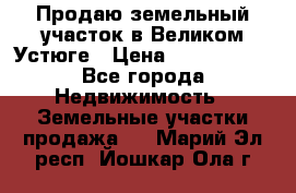 Продаю земельный участок в Великом Устюге › Цена ­ 2 500 000 - Все города Недвижимость » Земельные участки продажа   . Марий Эл респ.,Йошкар-Ола г.